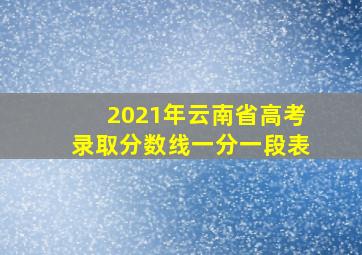 2021年云南省高考录取分数线一分一段表