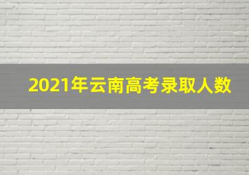 2021年云南高考录取人数