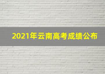 2021年云南高考成绩公布