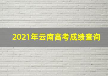 2021年云南高考成绩查询