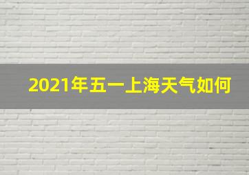 2021年五一上海天气如何