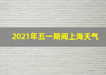 2021年五一期间上海天气