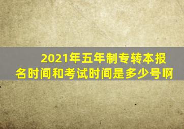 2021年五年制专转本报名时间和考试时间是多少号啊