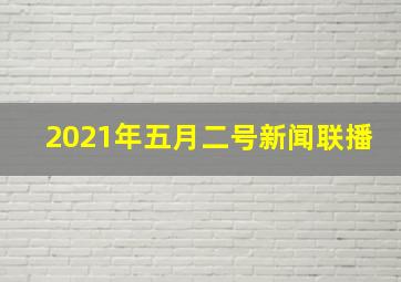 2021年五月二号新闻联播