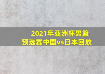 2021年亚洲杯男篮预选赛中国vs日本回放