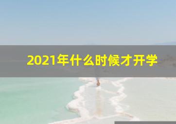 2021年什么时候才开学