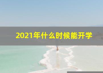 2021年什么时候能开学