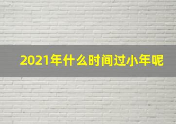 2021年什么时间过小年呢