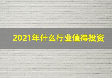 2021年什么行业值得投资