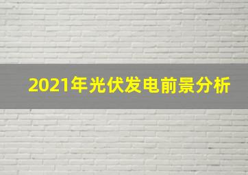 2021年光伏发电前景分析