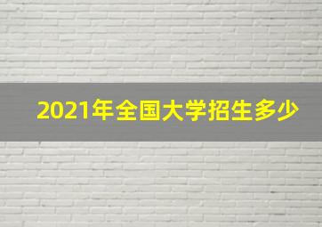 2021年全国大学招生多少