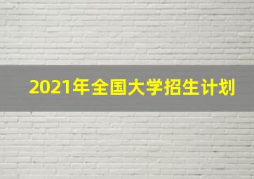 2021年全国大学招生计划