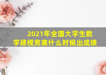 2021年全国大学生数学建模竞赛什么时候出成绩