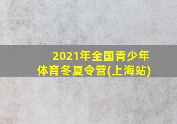 2021年全国青少年体育冬夏令营(上海站)