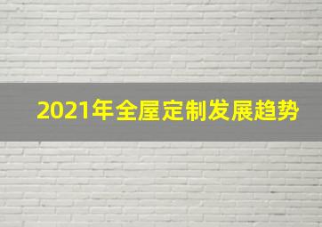 2021年全屋定制发展趋势