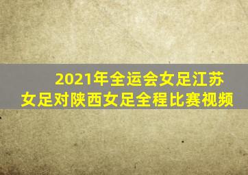 2021年全运会女足江苏女足对陕西女足全程比赛视频