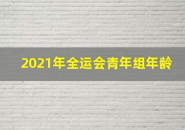 2021年全运会青年组年龄