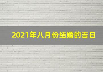 2021年八月份结婚的吉日