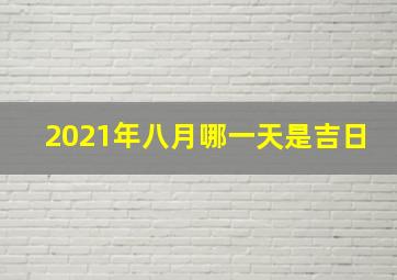 2021年八月哪一天是吉日