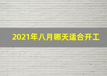 2021年八月哪天适合开工