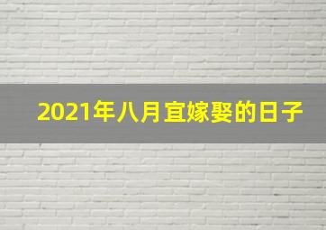 2021年八月宜嫁娶的日子