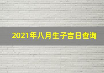 2021年八月生子吉日查询