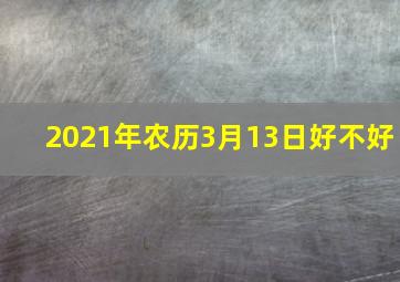 2021年农历3月13日好不好