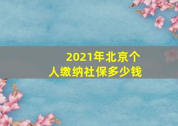 2021年北京个人缴纳社保多少钱