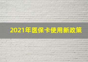 2021年医保卡使用新政策