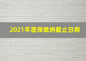 2021年医保缴纳截止日期