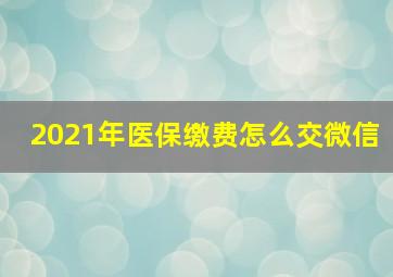 2021年医保缴费怎么交微信