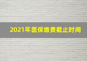 2021年医保缴费截止时间