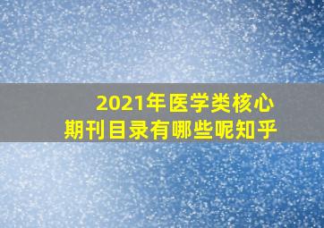 2021年医学类核心期刊目录有哪些呢知乎