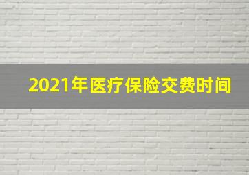 2021年医疗保险交费时间