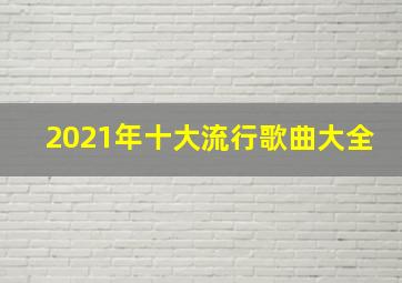 2021年十大流行歌曲大全