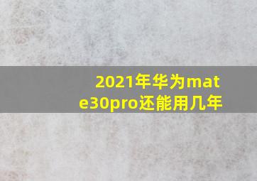 2021年华为mate30pro还能用几年