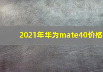 2021年华为mate40价格