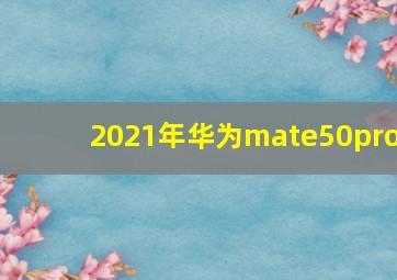 2021年华为mate50pro