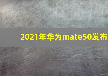 2021年华为mate50发布