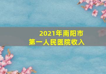 2021年南阳市第一人民医院收入