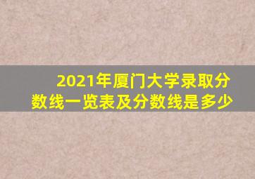 2021年厦门大学录取分数线一览表及分数线是多少