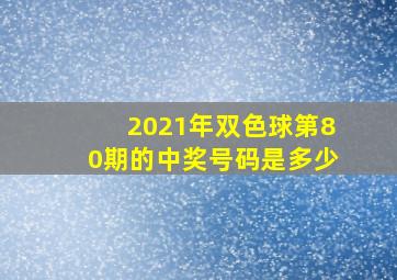 2021年双色球第80期的中奖号码是多少