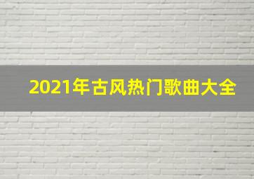 2021年古风热门歌曲大全