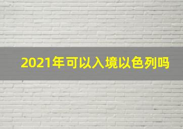 2021年可以入境以色列吗