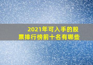 2021年可入手的股票排行榜前十名有哪些