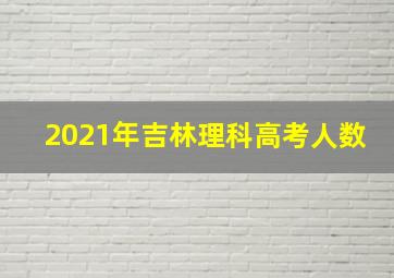 2021年吉林理科高考人数