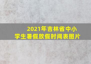 2021年吉林省中小学生暑假放假时间表图片