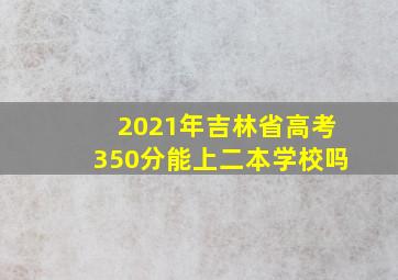 2021年吉林省高考350分能上二本学校吗