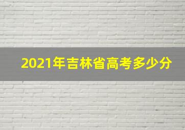 2021年吉林省高考多少分