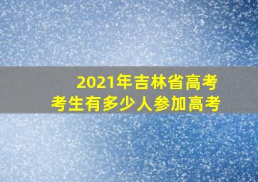 2021年吉林省高考考生有多少人参加高考